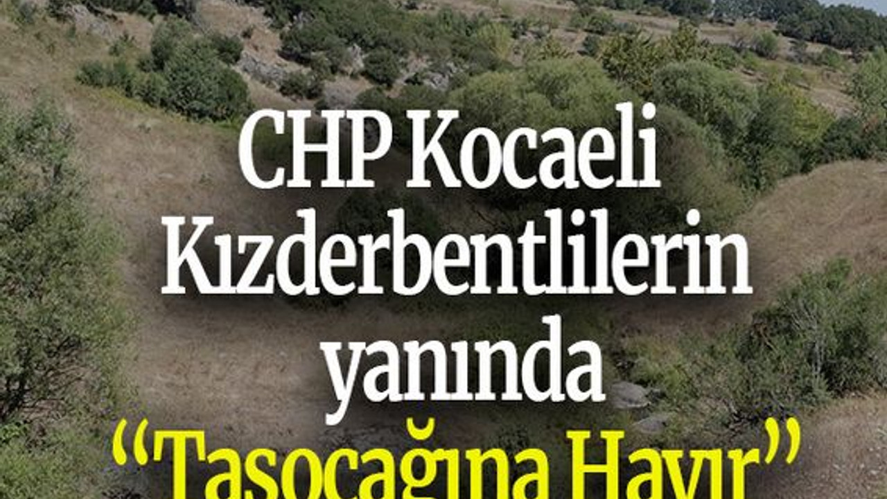CHP Kocaeli Kızderbentlilerin yanında “Taşocağına Hayır”